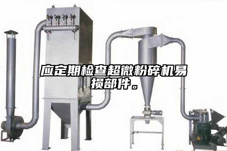 應(yīng)定期檢查超微粉碎機(jī)易損部件。