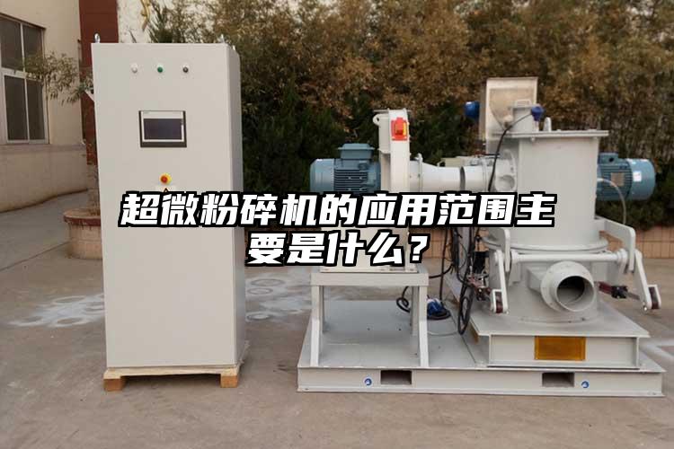 超微粉碎機(jī)的應(yīng)用范圍主要是什么？
