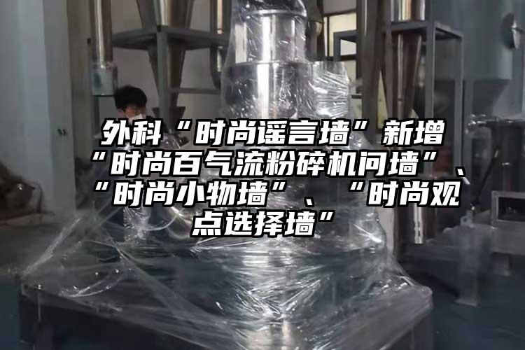  外科“時(shí)尚謠言墻”新增“時(shí)尚百氣流粉碎機(jī)問墻”、“時(shí)尚小物墻”、“時(shí)尚觀點(diǎn)選擇墻”