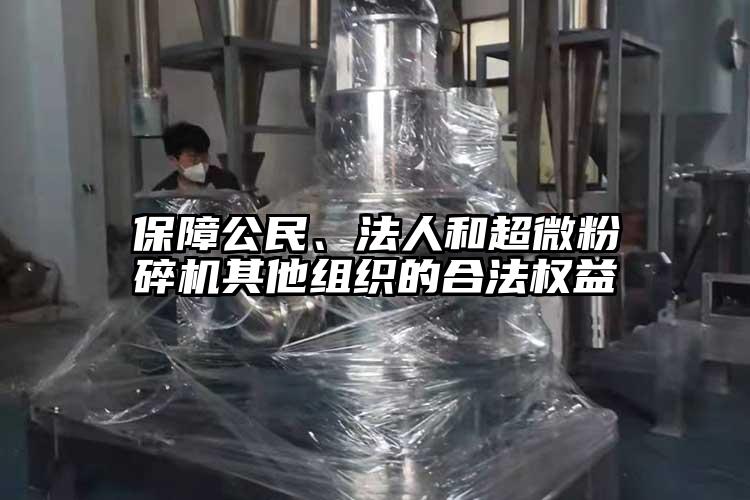 保障公民、法人和超微粉碎機其他組織的合法權(quán)益