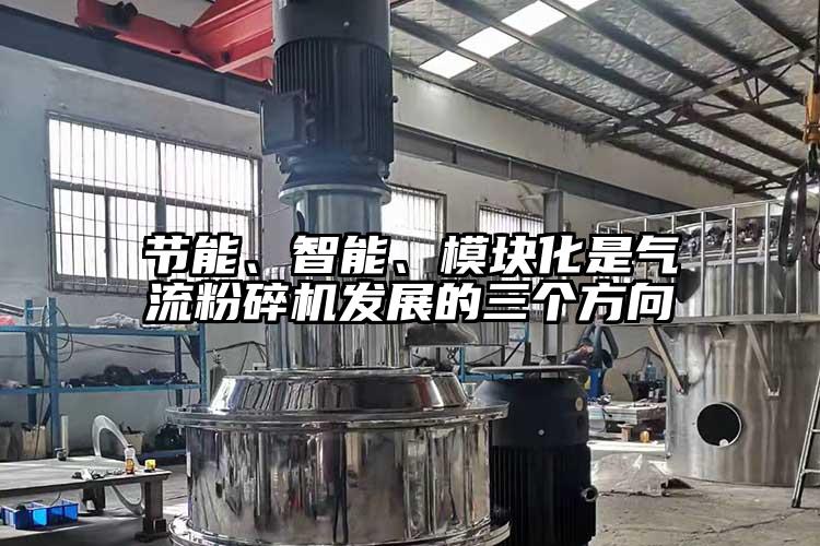 節(jié)能、智能、模塊化是氣流粉碎機(jī)發(fā)展的三個(gè)方向