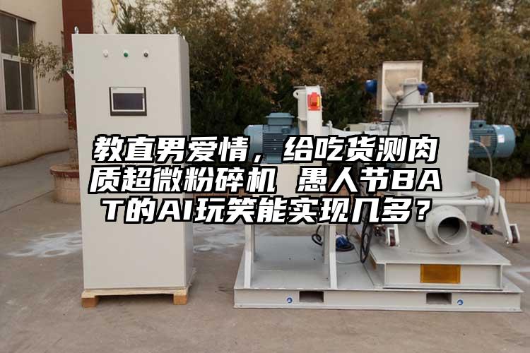 教直男愛情，給吃貨測肉質(zhì)超微粉碎機 愚人節(jié)BAT的AI玩笑能實現(xiàn)幾多？