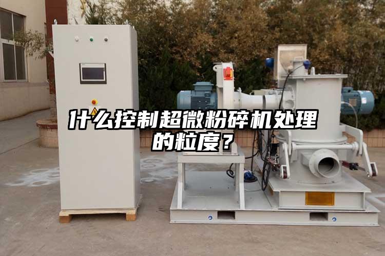什么控制超微粉碎機(jī)處理的粒度？
