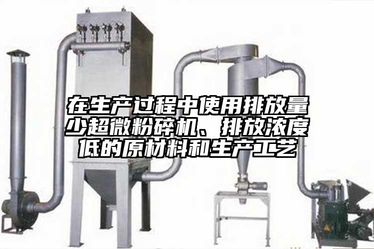 在生產(chǎn)過程中使用排放量少超微粉碎機(jī)、排放濃度低的原材料和生產(chǎn)工藝