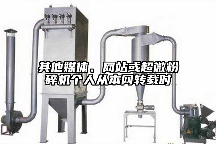 其他媒體、網(wǎng)站或超微粉碎機(jī)個(gè)人從本網(wǎng)轉(zhuǎn)載時(shí)