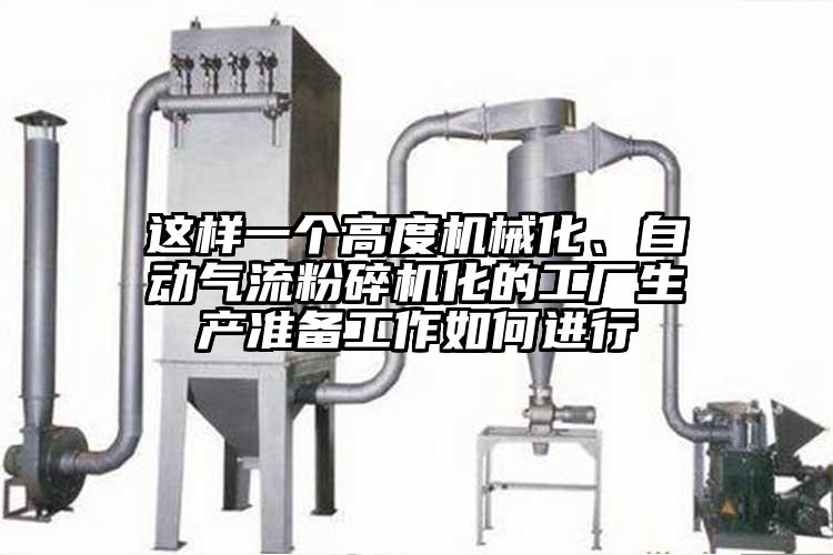 這樣一個高度機械化、自動氣流粉碎機化的工廠生產(chǎn)準備工作如何進行