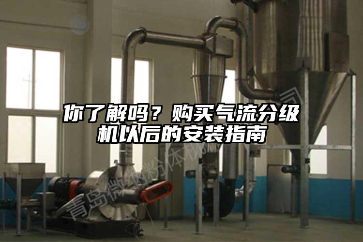 你了解嗎？購買氣流分級機(jī)以后的安裝指南