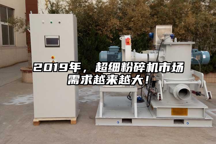 2019年，超細粉碎機市場需求越來越大！