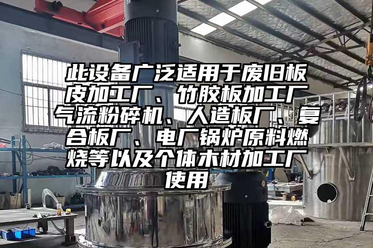 此設(shè)備廣泛適用于廢舊板皮加工廠、竹膠板加工廠氣流粉碎機(jī)、人造板廠、復(fù)合板廠、電廠鍋爐原料燃燒等以及個(gè)體木材加工廠使用