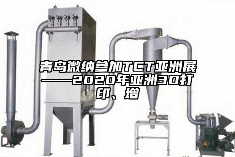 青島微納參加TCT亞洲展——2020年亞洲3D打印、增