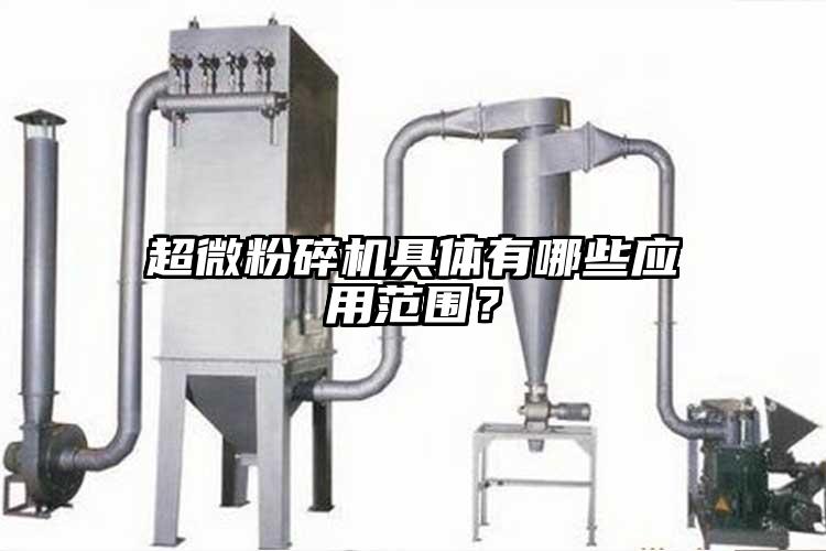 超微粉碎機(jī)具體有哪些應(yīng)用范圍？