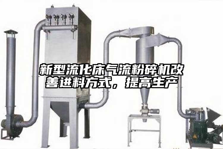 新型流化床氣流粉碎機改善進料方式，提高生產(chǎn)