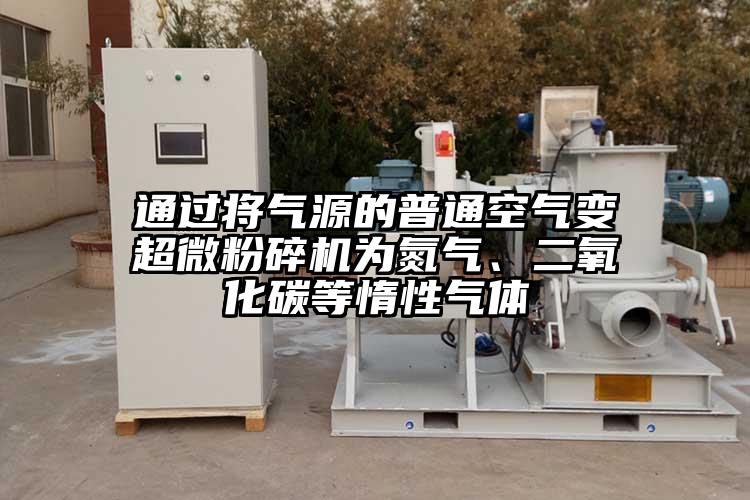 通過(guò)將氣源的普通空氣變超微粉碎機(jī)為氮?dú)?、二氧化碳等惰性氣體