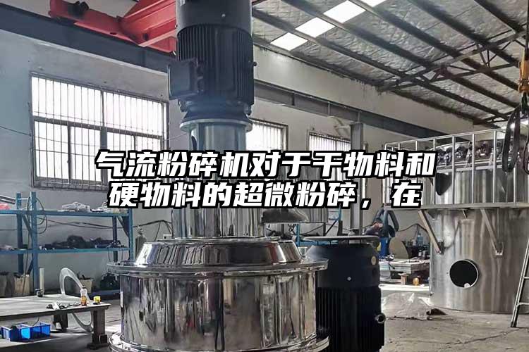 氣流粉碎機(jī)對于干物料和硬物料的超微粉碎，在