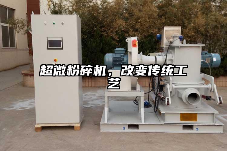 超微粉碎機(jī)，改變傳統(tǒng)工藝