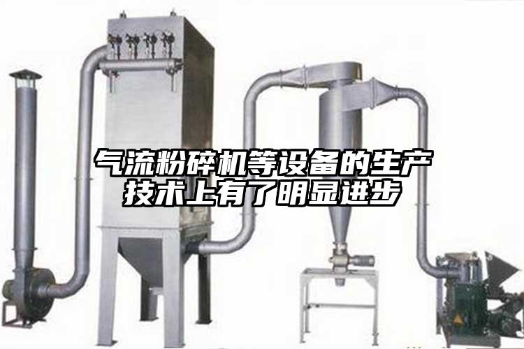 氣流粉碎機等設備的生產(chǎn)技術(shù)上有了明顯進步