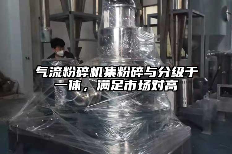 氣流粉碎機(jī)集粉碎與分級于一體，滿足市場對高