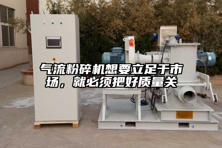 氣流粉碎機想要立足于市場，就必須把好質量關
