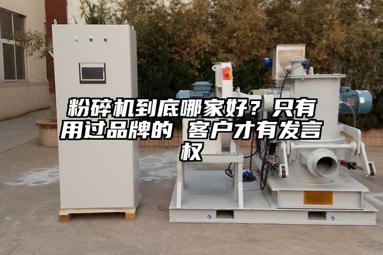 粉碎機到底哪家好？只有用過品牌的 客戶才有發(fā)言權(quán)
