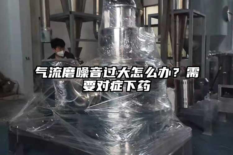 氣流磨噪音過大怎么辦？需要對癥下藥