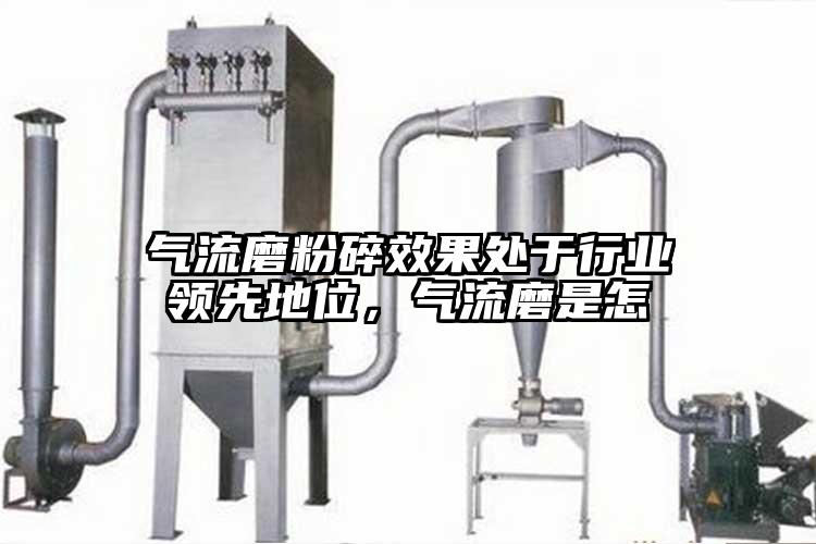 氣流磨粉碎效果處于行業(yè)領(lǐng)先地位，氣流磨是怎