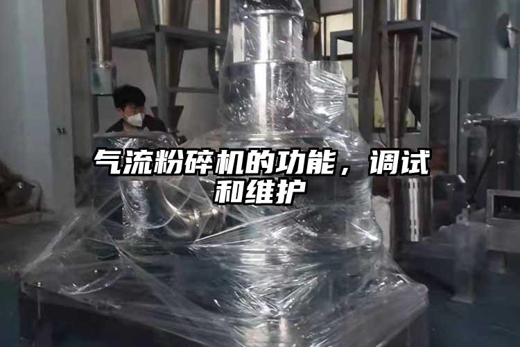 氣流粉碎機(jī)的功能，調(diào)試和維護(hù)
