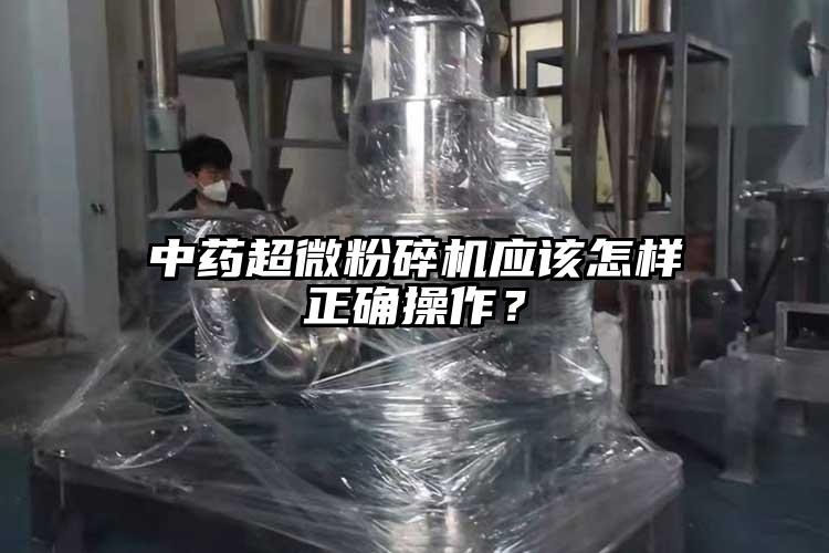 中藥超微粉碎機應(yīng)該怎樣正確操作？