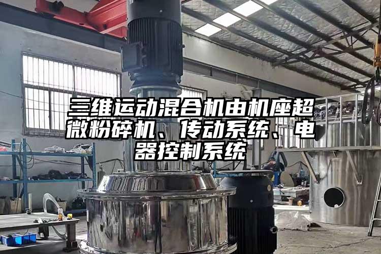 三維運(yùn)動(dòng)混合機(jī)由機(jī)座超微粉碎機(jī)、傳動(dòng)系統(tǒng)、電器控制系統(tǒng)