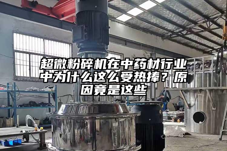 超微粉碎機(jī)在中藥材行業(yè)中為什么這么受熱捧？原因竟是這些
