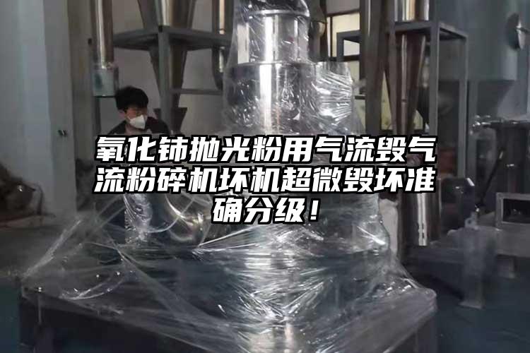 氧化鈰拋光粉用氣流毀氣流粉碎機(jī)壞機(jī)超微毀壞準(zhǔn)確分級(jí)！