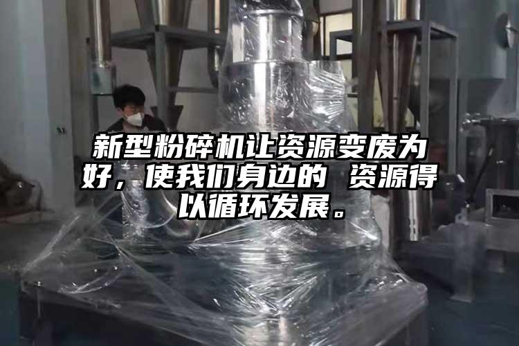 新型粉碎機(jī)讓資源變廢為好，使我們身邊的 資源得以循環(huán)發(fā)展。