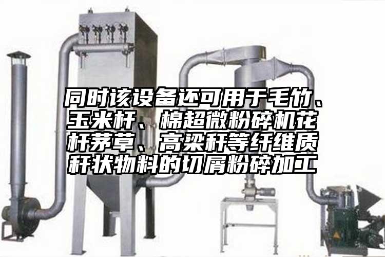 同時(shí)該設(shè)備還可用于毛竹、玉米桿、棉超微粉碎機(jī)花桿茅草、高梁稈等纖維質(zhì)稈狀物料的切屑粉碎加工