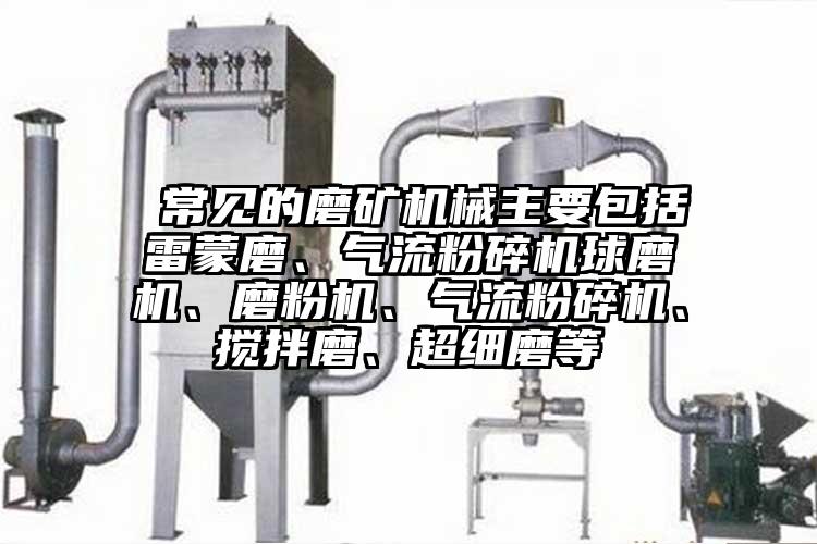  常見的磨礦機械主要包括雷蒙磨、氣流粉碎機球磨機、磨粉機、氣流粉碎機、攪拌磨、超細(xì)磨等