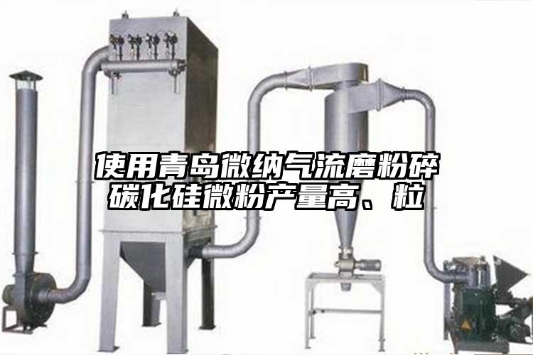 使用青島微納氣流磨粉碎碳化硅微粉產(chǎn)量高、粒