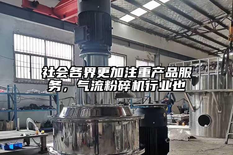 社會(huì)各界更加注重產(chǎn)品服務(wù)，氣流粉碎機(jī)行業(yè)也
