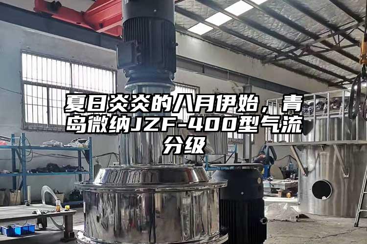 夏日炎炎的八月伊始，青島微納JZF-400型氣流分級