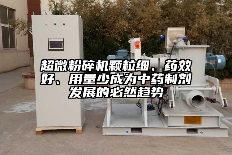 超微粉碎機顆粒細(xì)、藥效好、用量少成為中藥制劑發(fā)展的必然趨勢