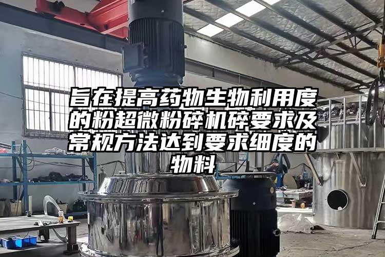 旨在提高藥物生物利用度的粉超微粉碎機碎要求及常規(guī)方法達(dá)到要求細(xì)度的物料