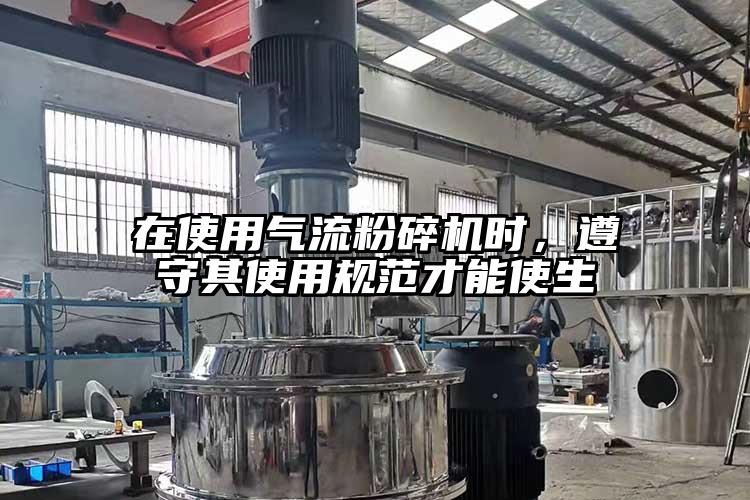在使用氣流粉碎機時，遵守其使用規(guī)范才能使生