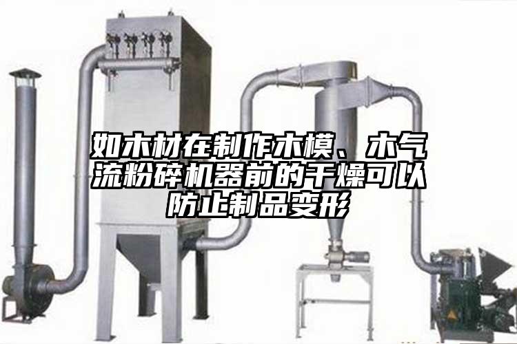 如木材在制作木模、木氣流粉碎機器前的干燥可以防止制品變形