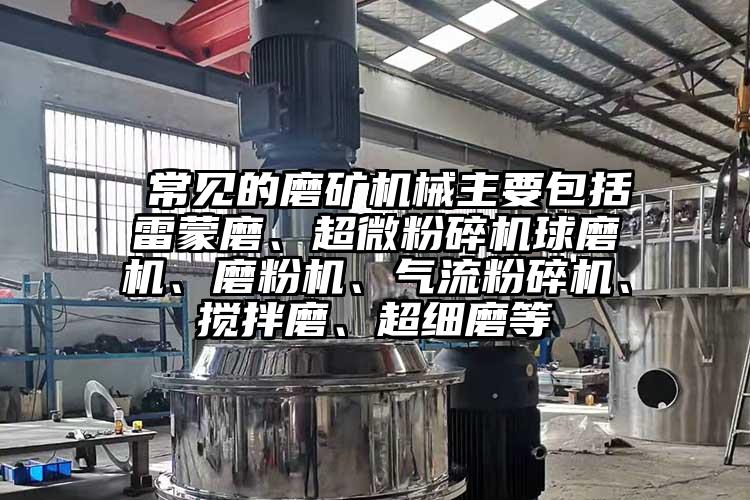  常見的磨礦機(jī)械主要包括雷蒙磨、超微粉碎機(jī)球磨機(jī)、磨粉機(jī)、氣流粉碎機(jī)、攪拌磨、超細(xì)磨等
