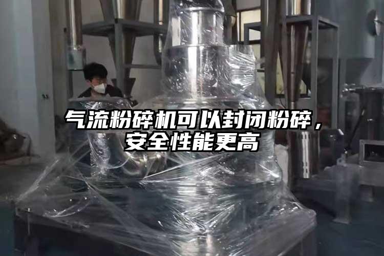 氣流粉碎機(jī)可以封閉粉碎，安全性能更高