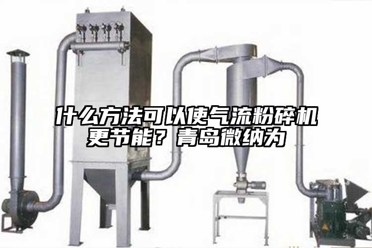 什么方法可以使氣流粉碎機(jī)更節(jié)能？青島微納為
