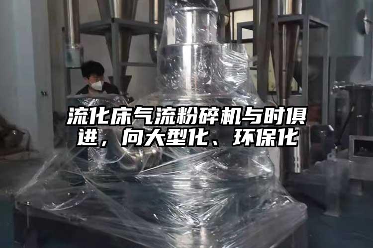 流化床氣流粉碎機與時俱進，向大型化、環(huán)?；?></p><span style=