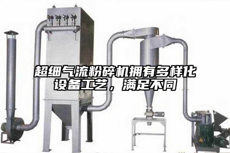 超細(xì)氣流粉碎機擁有多樣化設(shè)備工藝，滿足不同