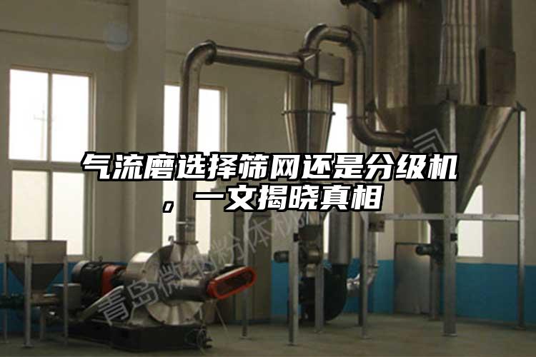 氣流磨選擇篩網(wǎng)還是分級(jí)機(jī)，一文揭曉真相