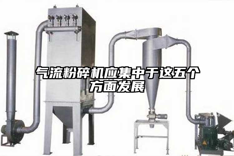 氣流粉碎機(jī)應(yīng)集中于這五個方面發(fā)展