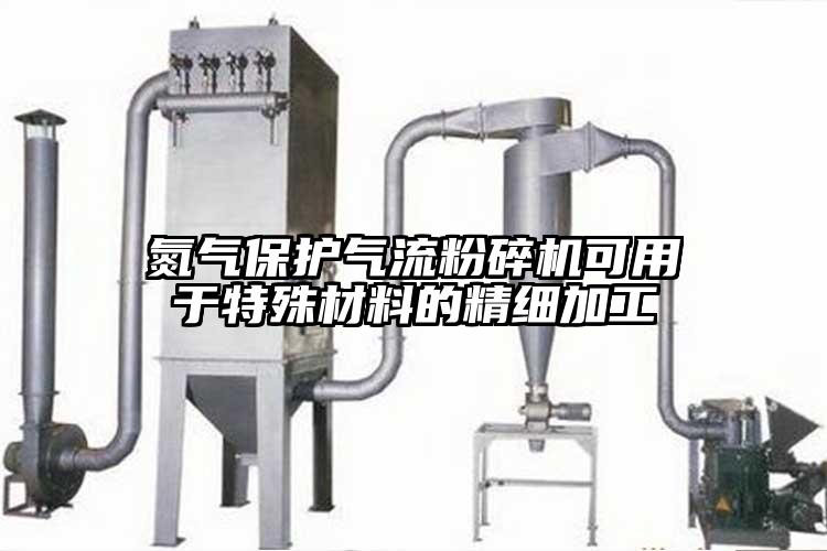 氮氣保護(hù)氣流粉碎機(jī)可用于特殊材料的精細(xì)加工