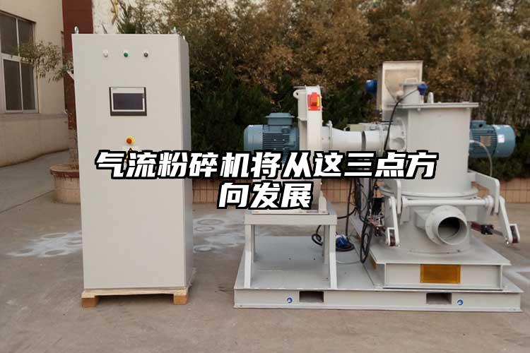 氣流粉碎機將從這三點方向發(fā)展
