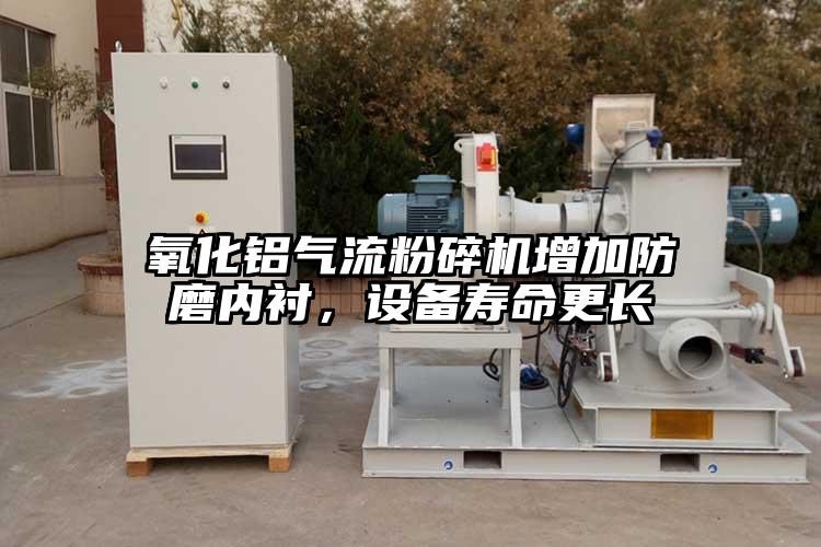 氧化鋁氣流粉碎機增加防磨內(nèi)襯,設(shè)備壽命更長